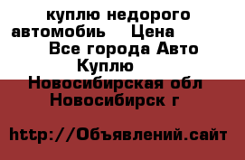 куплю недорого автомобиь  › Цена ­ 5-20000 - Все города Авто » Куплю   . Новосибирская обл.,Новосибирск г.